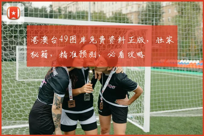 港澳台49图库免费资料正版，独家秘籍，精准预测，必看攻略