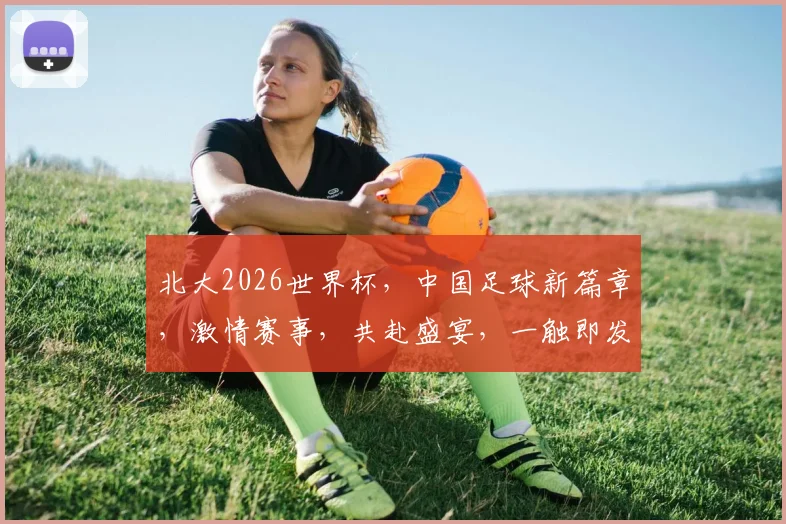 北大2026世界杯，中国足球新篇章，激情赛事，共赴盛宴，一触即发