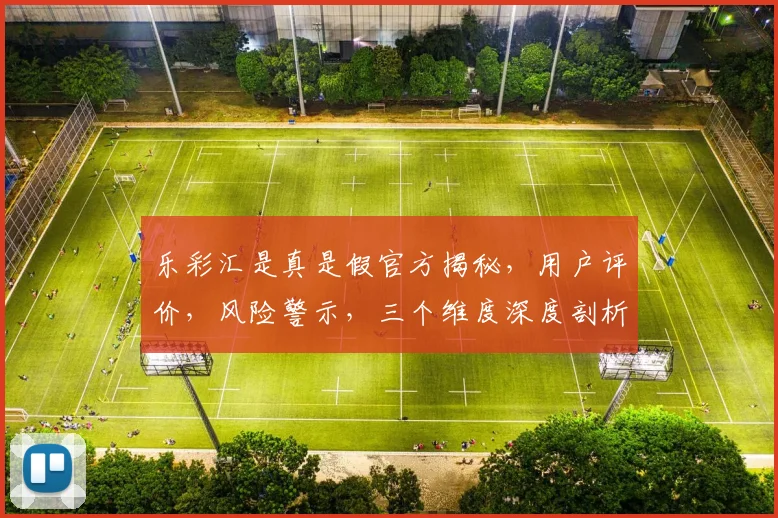 乐彩汇是真是假官方揭秘，用户评价，风险警示，三个维度深度剖析