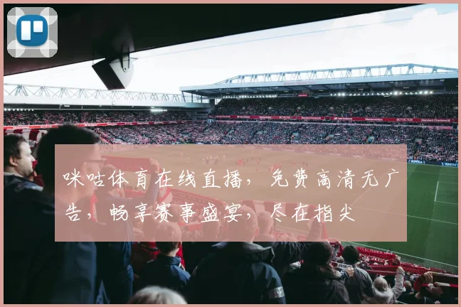 咪咕体育在线直播，免费高清无广告，畅享赛事盛宴，尽在指尖