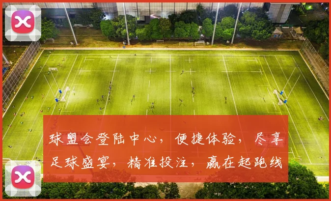 球盟会登陆中心，便捷体验，尽享足球盛宴，精准投注，赢在起跑线，快来加入
