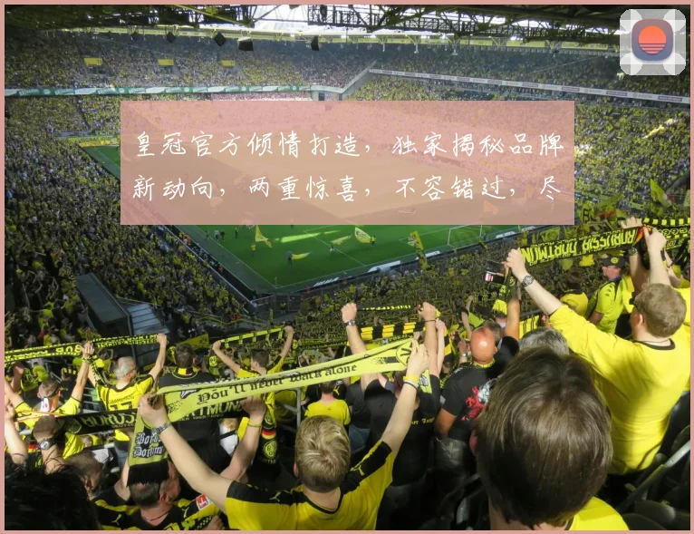 皇冠官方倾情打造，独家揭秘品牌新动向，两重惊喜，不容错过，尽享尊贵体验