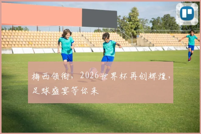梅西领衔，2026世界杯再创辉煌，足球盛宴等你来
