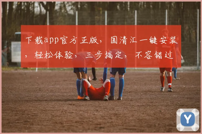 下载app官方正版，国清汇一键安装，轻松体验，三步搞定，不容错过，快来下载