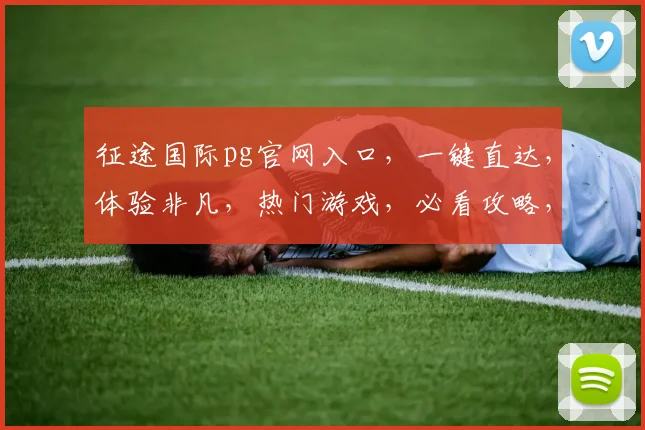 征途国际pg官网入口，一键直达，体验非凡，热门游戏，必看攻略，轻松玩转