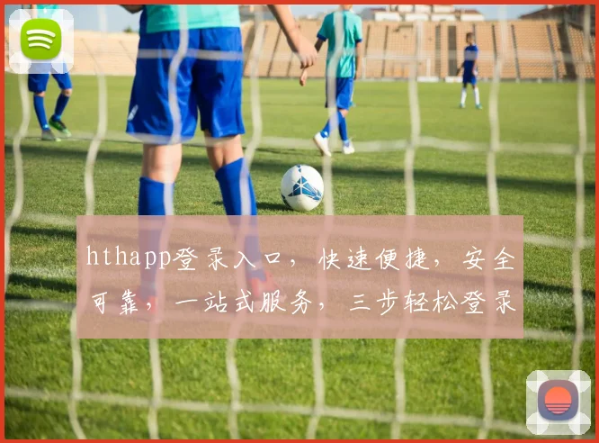 hthapp登录入口，快速便捷，安全可靠，一站式服务，三步轻松登录，体验非凡